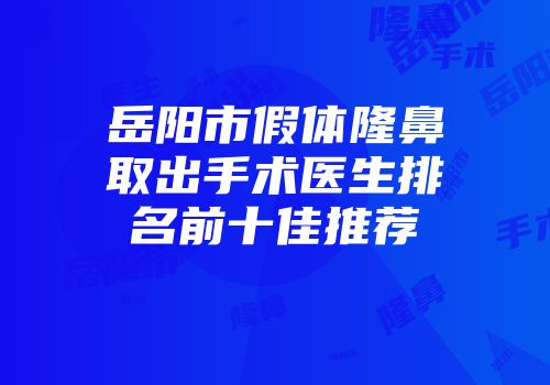 岳阳市假体隆鼻取出手术医生排名前十佳推荐