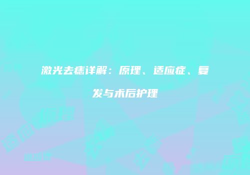 激光去痣详解：原理、适应症、复发与术后护理