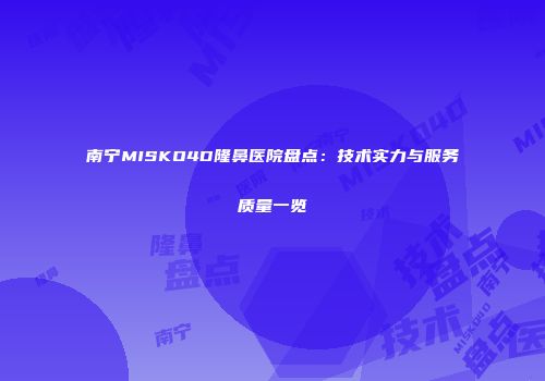 南宁MISKO4D隆鼻医院盘点：技术实力与服务质量一览