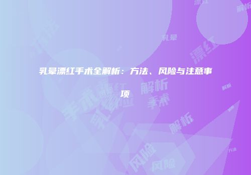 乳晕漂红手术全解析：方法、风险与注意事项