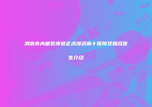渭南市内眦赘皮矫正术排名前十医院及知名医生介绍