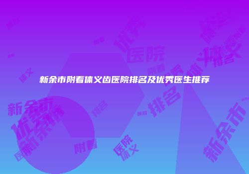 新余市附着体义齿医院排名及优秀医生推荐