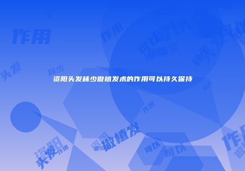 资阳头发稀少做植发术的作用可以持久保持
