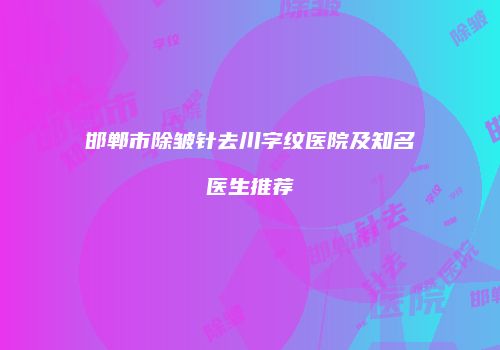邯郸市除皱针去川字纹医院及知名医生推荐