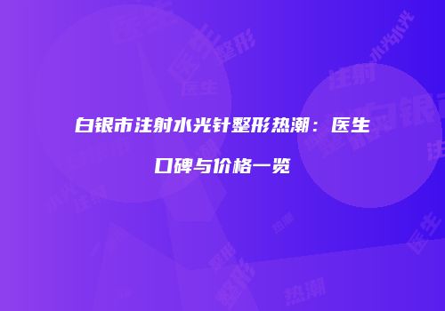 白银市注射水光针整形热潮：医生口碑与价格一览