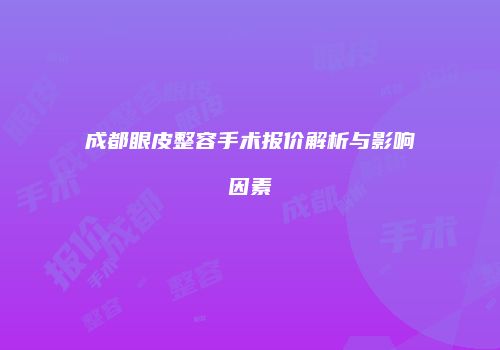 成都眼皮整容手术报价解析与影响因素