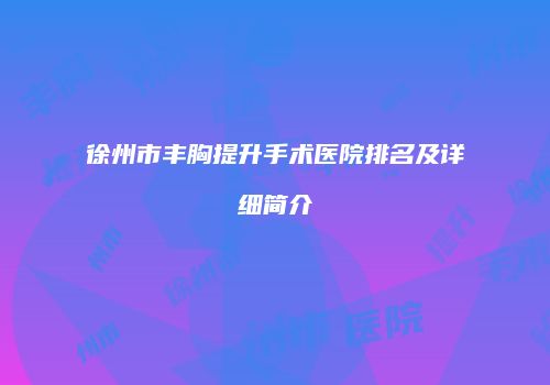 徐州市丰胸提升手术医院排名及详细简介