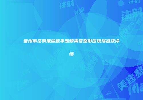 宿州市注射玻尿酸丰脸颊美容整形医院排名及详情