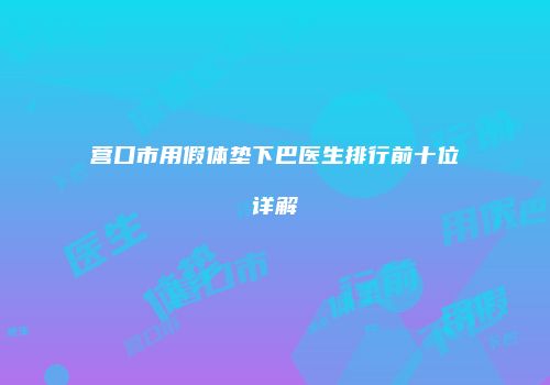 营口市用假体垫下巴医生排行前十位详解