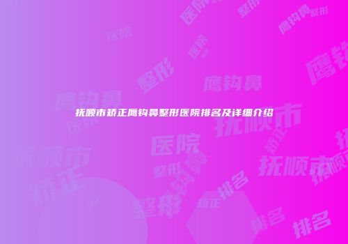 抚顺市矫正鹰钩鼻整形医院排名及详细介绍