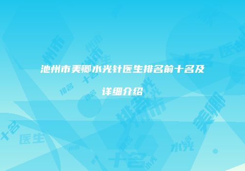 池州市美卿水光针医生排名前十名及详细介绍