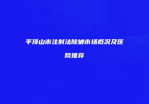 平顶山市注射法除皱市场概况及医院推荐