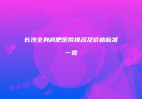 长沙全身减肥医院排名及价格标准一览