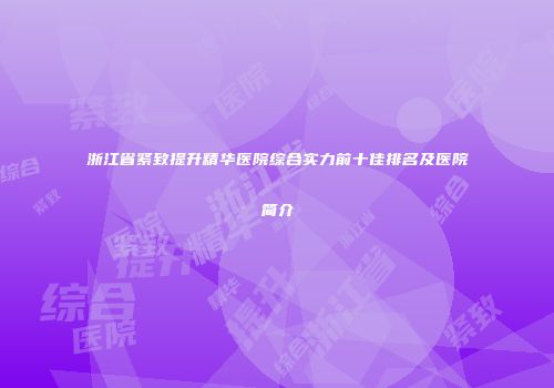 浙江省紧致提升精华医院综合实力前十佳排名及医院简介