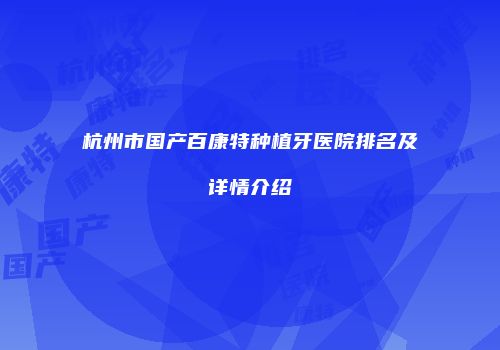 杭州市国产百康特种植牙医院排名及详情介绍