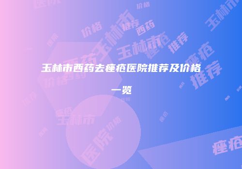 玉林市西药去痤疮医院推荐及价格一览