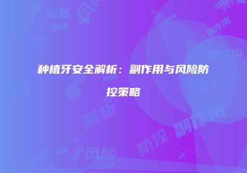 种植牙安全解析：副作用与风险防控策略