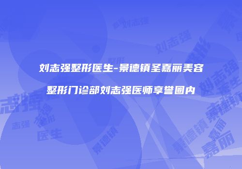 刘志强整形医生-景德镇圣嘉丽美容整形门诊部刘志强医师享誉圈内