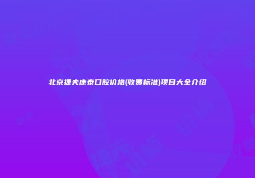 北京捷夫康泰口腔价格(收费标准)项目大全介绍