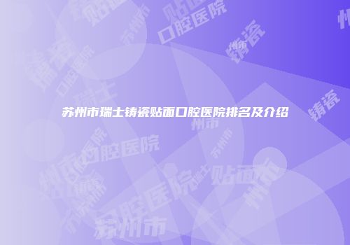 苏州市瑞士铸瓷贴面口腔医院排名及介绍