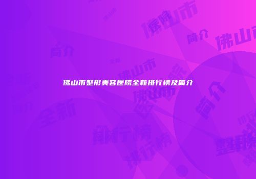 佛山市整形美容医院全新排行榜及简介