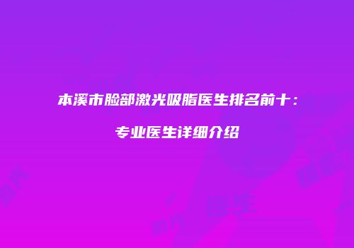 本溪市脸部激光吸脂医生排名前十：专业医生详细介绍