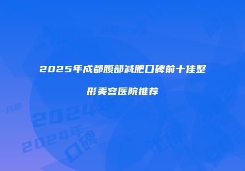 2025年成都腹部减肥口碑前十佳整形美容医院推荐