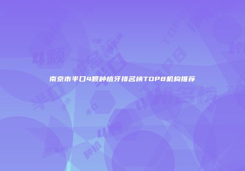南京市半口4颗种植牙排名榜TOP8机构推荐