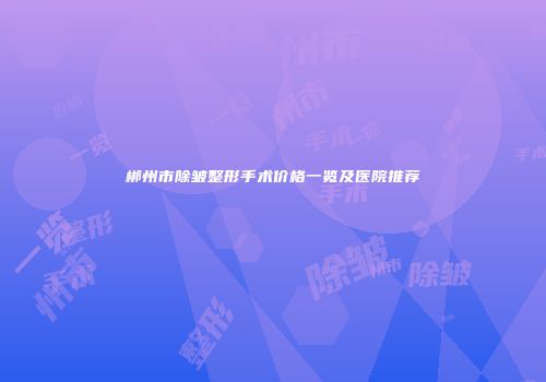 郴州市除皱整形手术价格一览及医院推荐