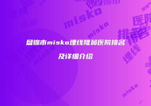盘锦市misko埋线隆鼻医院排名及详细介绍