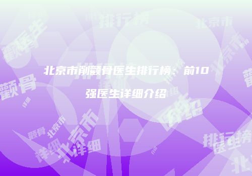 北京市削颧骨医生排行榜：前10强医生详细介绍