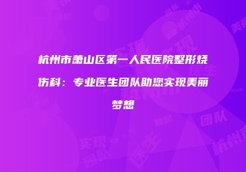杭州市萧山区第一人民医院整形烧伤科：专业医生团队助您实现美丽梦想