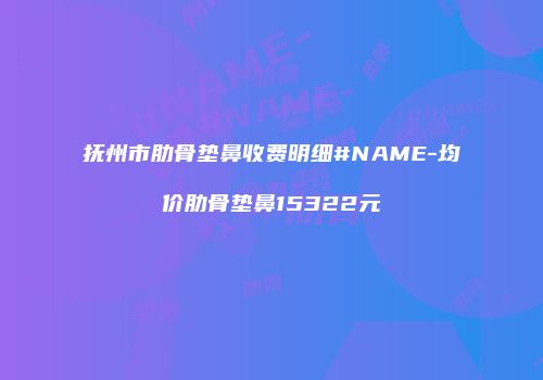 抚州市肋骨垫鼻收费明细#NAME-均价肋骨垫鼻15322元