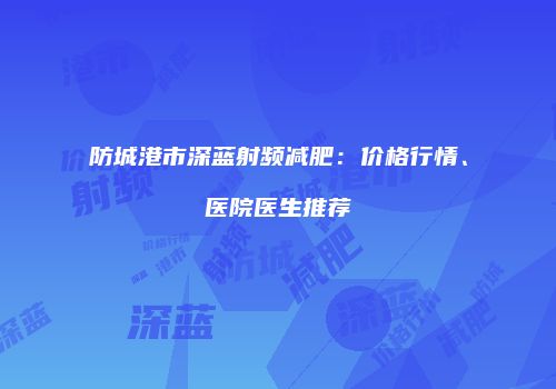 防城港市深蓝射频减肥：价格行情、医院医生推荐