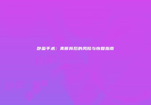 卧蚕手术：美丽背后的风险与恢复指南