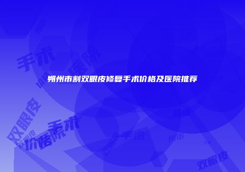 朔州市割双眼皮修复手术价格及医院推荐