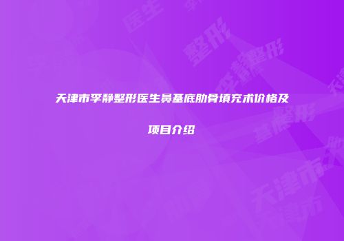 天津市李静整形医生鼻基底肋骨填充术价格及项目介绍