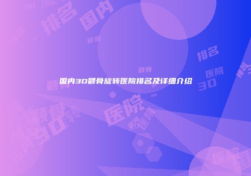 国内3D颧骨旋转医院排名及详细介绍