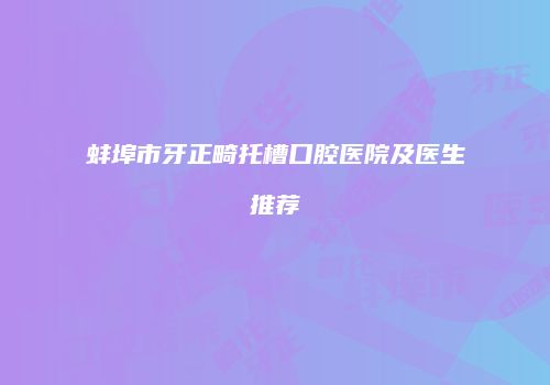 蚌埠市牙正畸托槽口腔医院及医生推荐