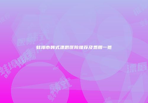 蚌埠市韩式漂唇医院推荐及费用一览