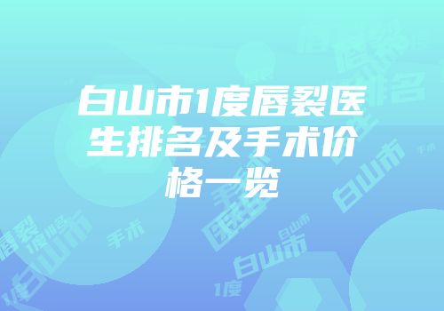 白山市1度唇裂医生排名及手术价格一览