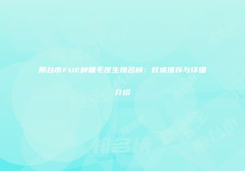 邢台市FUE种睫毛医生排名榜：权威推荐与详细介绍