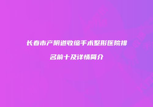 长春市产阴道收缩手术整形医院排名前十及详情简介