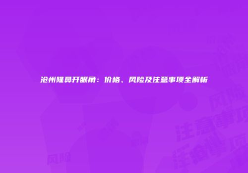 沧州隆鼻开眼角：价格、风险及注意事项全解析