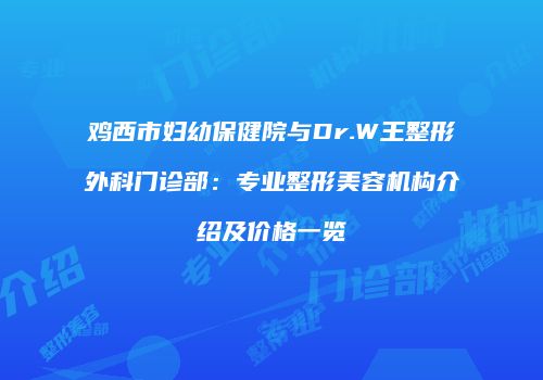 鸡西市妇幼保健院与Dr.W王整形外科门诊部：专业整形美容机构介绍及价格一览