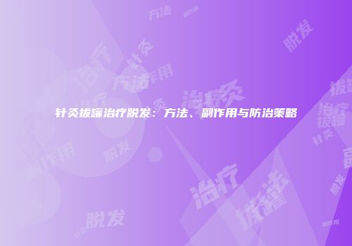 针灸拔罐治疗脱发：方法、副作用与防治策略