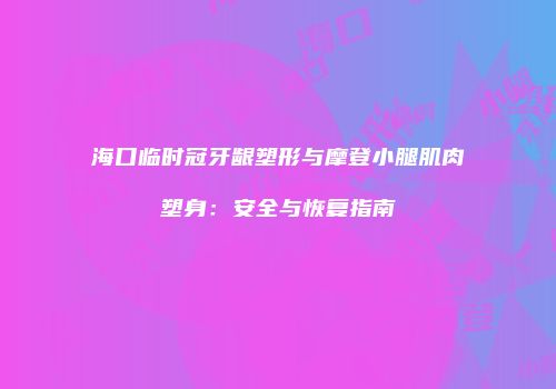 海口临时冠牙龈塑形与摩登小腿肌肉塑身：安全与恢复指南