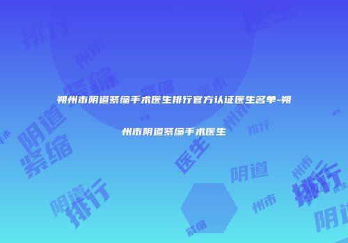 朔州市阴道紧缩手术医生排行官方认证医生名单-朔州市阴道紧缩手术医生