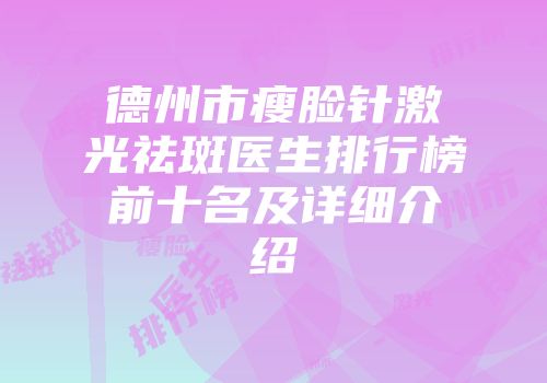 德州市瘦脸针激光祛斑医生排行榜前十名及详细介绍