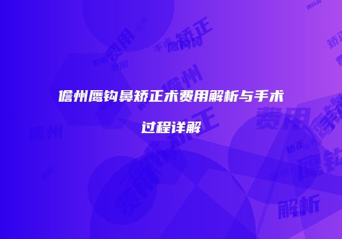 儋州鹰钩鼻矫正术费用解析与手术过程详解